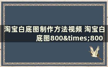 淘宝白底图制作方法视频 淘宝白底图800×800怎么做